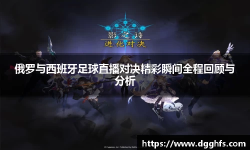 俄罗与西班牙足球直播对决精彩瞬间全程回顾与分析
