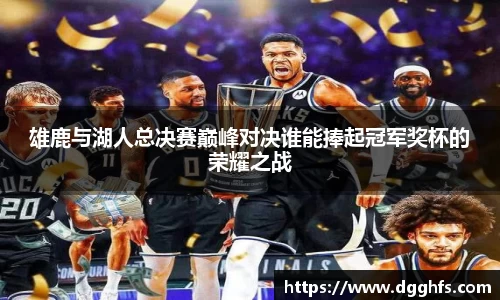 雄鹿与湖人总决赛巅峰对决谁能捧起冠军奖杯的荣耀之战