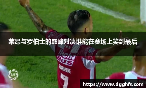 莱昂与罗伯士的巅峰对决谁能在赛场上笑到最后