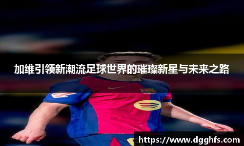 加维引领新潮流足球世界的璀璨新星与未来之路
