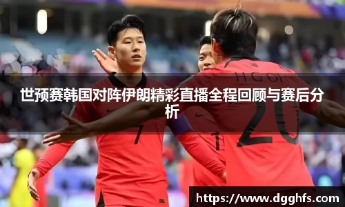 世预赛韩国对阵伊朗精彩直播全程回顾与赛后分析
