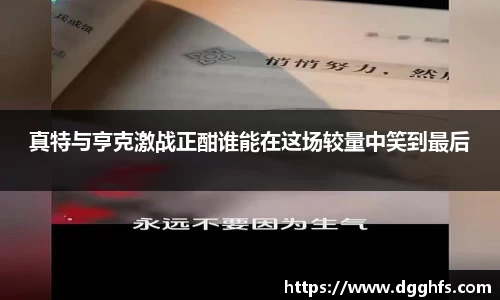 真特与亨克激战正酣谁能在这场较量中笑到最后