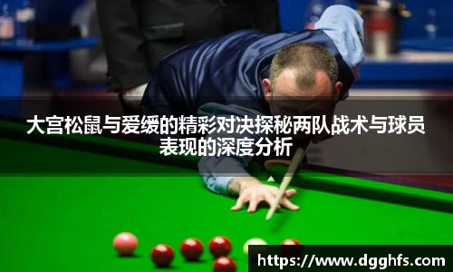 大宫松鼠与爱缓的精彩对决探秘两队战术与球员表现的深度分析