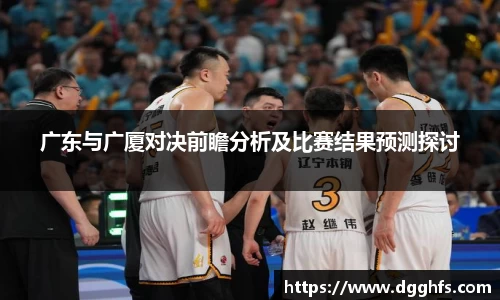 广东与广厦对决前瞻分析及比赛结果预测探讨