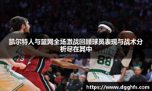 凯尔特人与篮网全场激战回顾球员表现与战术分析尽在其中