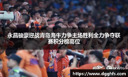 永昌骏豪迎战青岛海牛力争主场胜利全力争夺联赛积分榜高位