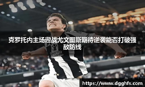 克罗托内主场迎战尤文图斯期待逆袭能否打破强敌防线