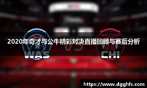 2020年奇才与公牛精彩对决直播回顾与赛后分析