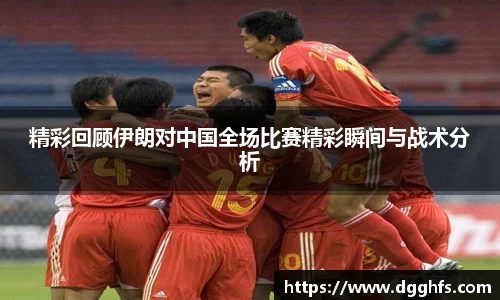 精彩回顾伊朗对中国全场比赛精彩瞬间与战术分析